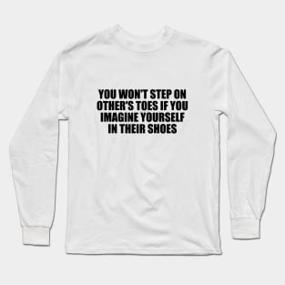 You won't step on other's toes if you imagine yourself in their shoes Long Sleeve T-Shirt